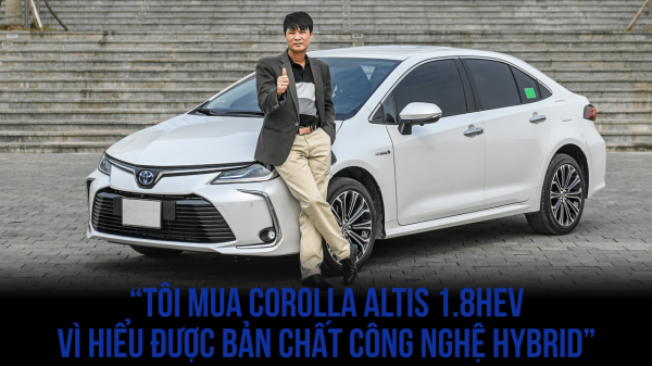 ‘Tôi mua Corolla Altis 1.8HEV vì hiểu được bản chất công nghệ hybrid’